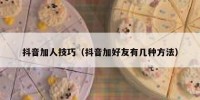 抖音加人技巧（抖音加好友有几种方法）