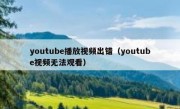 youtube播放视频出错（youtube视频无法观看）