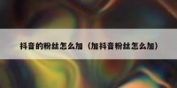 抖音的粉丝怎么加（加抖音粉丝怎么加）