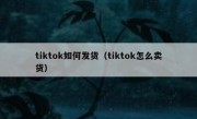tiktok如何发货（tiktok怎么卖货）