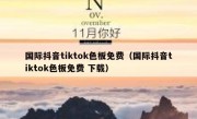 国际抖音tiktok色板免费（国际抖音tiktok色板免费 下载）