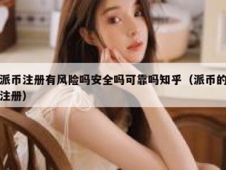 派币注册有风险吗安全吗可靠吗知乎（派币的注册）