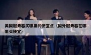 美国服务器买哪里的便宜点（国外服务器在哪里买便宜）
