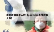 油管直播观看人数（youtube直播观看人数）
