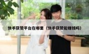 快手获赞平台在哪里（快手获赞能赚钱吗）