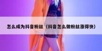 怎么成为抖音粉丝（抖音怎么做粉丝涨得快）