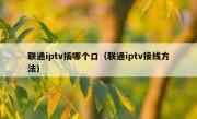 联通iptv插哪个口（联通iptv接线方法）