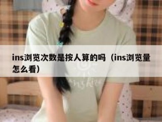 ins浏览次数是按人算的吗（ins浏览量怎么看）