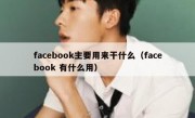 facebook主要用来干什么（facebook 有什么用）