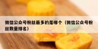 微信公众号粉丝最多的是哪个（微信公众号粉丝数量排名）