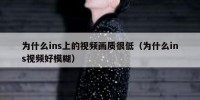 为什么ins上的视频画质很低（为什么ins视频好模糊）