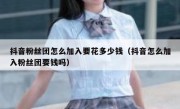 抖音粉丝团怎么加入要花多少钱（抖音怎么加入粉丝团要钱吗）