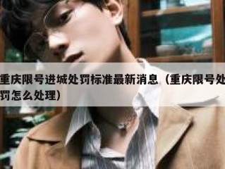 重庆限号进城处罚标准最新消息（重庆限号处罚怎么处理）