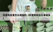 抖音粉丝是怎么增加的（抖音粉丝这么来增多）