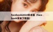 facebook2018安卓版（facebook安卓下载版）