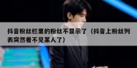 抖音粉丝栏里的粉丝不显示了（抖音上粉丝列表突然看不见某人了）