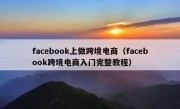 facebook上做跨境电商（facebook跨境电商入门完整教程）