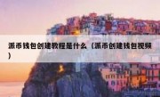 派币钱包创建教程是什么（派币创建钱包视频）