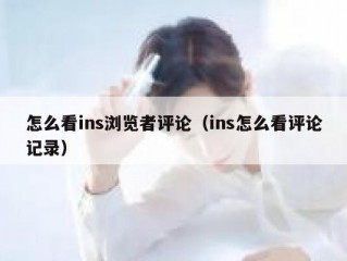 怎么看ins浏览者评论（ins怎么看评论记录）