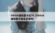 tiktok播放量卡在70（tiktok播放量不稳定正常吗）