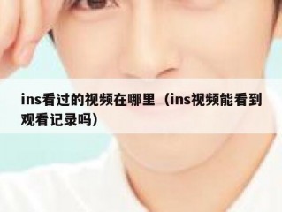 ins看过的视频在哪里（ins视频能看到观看记录吗）