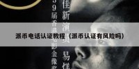 派币电话认证教程（派币认证有风险吗）