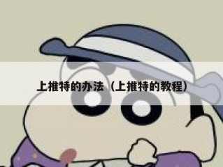 上推特的办法（上推特的教程）