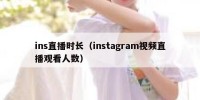 ins直播时长（instagram视频直播观看人数）