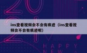 ins查看视频会不会有痕迹（ins查看视频会不会有痕迹呢）