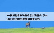 ins视频能看到访客吗怎么设置的（instagram的视频能看到谁看过吗）
