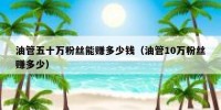 油管五十万粉丝能赚多少钱（油管10万粉丝赚多少）