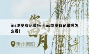 ins浏览有记录吗（ins浏览有记录吗怎么看）