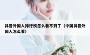抖音外国人排行榜怎么看不到了（中国抖音外国人怎么看）
