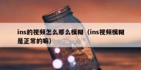 ins的视频怎么那么模糊（ins视频模糊是正常的嘛）