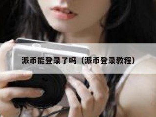 派币能登录了吗（派币登录教程）