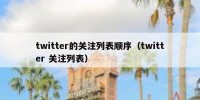 twitter的关注列表顺序（twitter 关注列表）