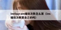 instagram播放次数怎么算（ins播放次数算自己的吗）