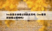 ins会显示谁看过你的主页吗（ins看得到谁看过视频吗）
