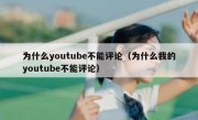 为什么youtube不能评论（为什么我的youtube不能评论）