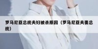 罗马尼亚总统夫妇被杀原因（罗马尼亚夫妻总统）