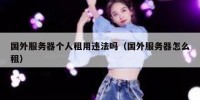 国外服务器个人租用违法吗（国外服务器怎么租）