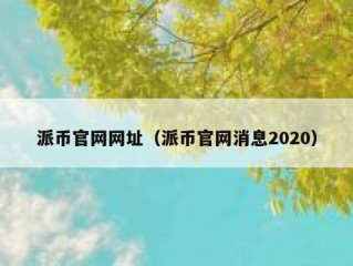 派币官网网址（派币官网消息2020）