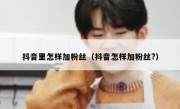 抖音里怎样加粉丝（抖音怎样加粉丝?）