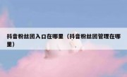 抖音粉丝团入口在哪里（抖音粉丝团管理在哪里）