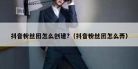 抖音粉丝团怎么创建?（抖音粉丝团怎么弄）
