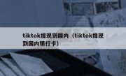 tiktok提现到国内（tiktok提现到国内银行卡）