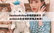 facebookshop市场份额简介（facebook在全球的市场占有率）