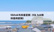 tiktok与抖音区别（tik tok和抖音的区别）