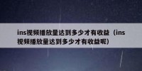 ins视频播放量达到多少才有收益（ins视频播放量达到多少才有收益呢）