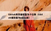 tiktok突然播放量为个位数（tiktok播放量为0怎么解）